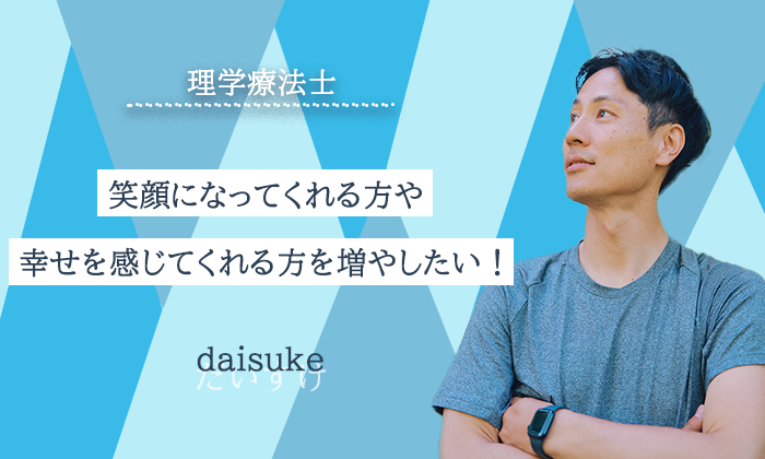 【daisuke / 理学療法士】笑顔になってくれる方や幸せを感じてくれる方を増やしたい！