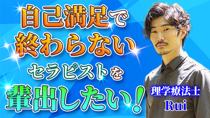 【Rui / 理学療法士】自己満足で終わらないセラピストを輩出したい！