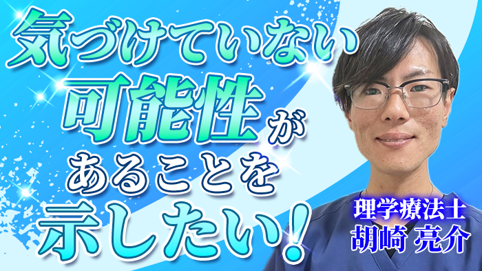 【胡崎 亮介 / 理学療法士】気づけていない可能性があることを示したい！