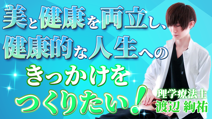 【渡辺 絢祐 / 理学療法士】美と健康を両立し、健康的な人生へのきっかけをつくりたい！