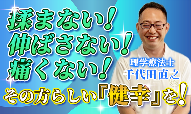 【千代田 直之 / 理学療法士】揉まない！伸ばさない！痛くない！その方らしい『健幸』を！