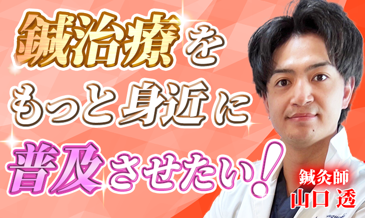 【山口 透 / 鍼灸師】鍼治療をもっと身近に普及させたい！