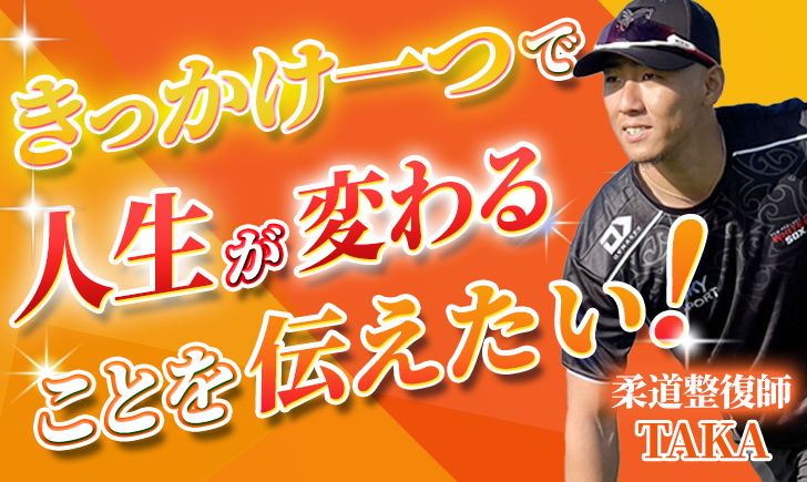 【TAKA / 柔道整復師】きっかけ一つで人生は変わることを伝えたい！