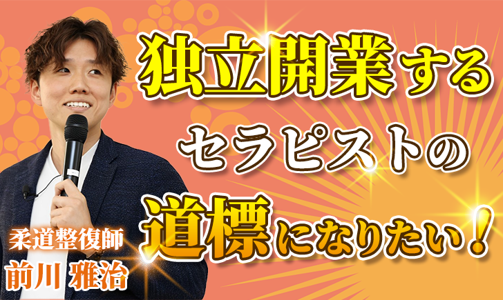 【前川 雅治 / 柔道整復師】独立開業するセラピストの道標になりたい！