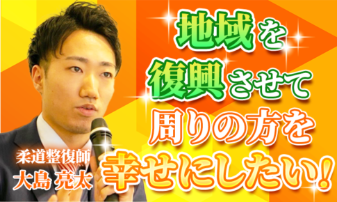 【大島 亮太 / 柔道整復師】地域を復興させて周りの方を幸せにしたい！