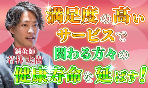 【若林 大樹 / 鍼灸師】満足度の高いサービスで関わる方々の健康寿命を延ばす！