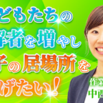 【中西 亜弥 / 作業療法士】子どもたちの理解者を増やし、親子の居場所を広げたい！