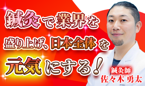 【佐々木 勇太 / 鍼灸師】鍼灸で業界を盛り上げ、日本全体を元気にする！