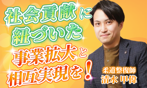 【清水 甲偉 / 柔道整復師】会社を大きくして、縁ある方の生活を豊かにしたい！