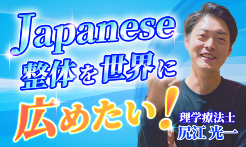 【尻江 光一 / 理学療法士】Japanese整体を世界に広めたい！