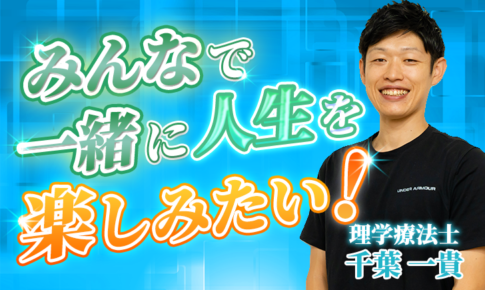 【千葉 一貴 / 理学療法士】みんなで一緒に人生を楽しみたい！